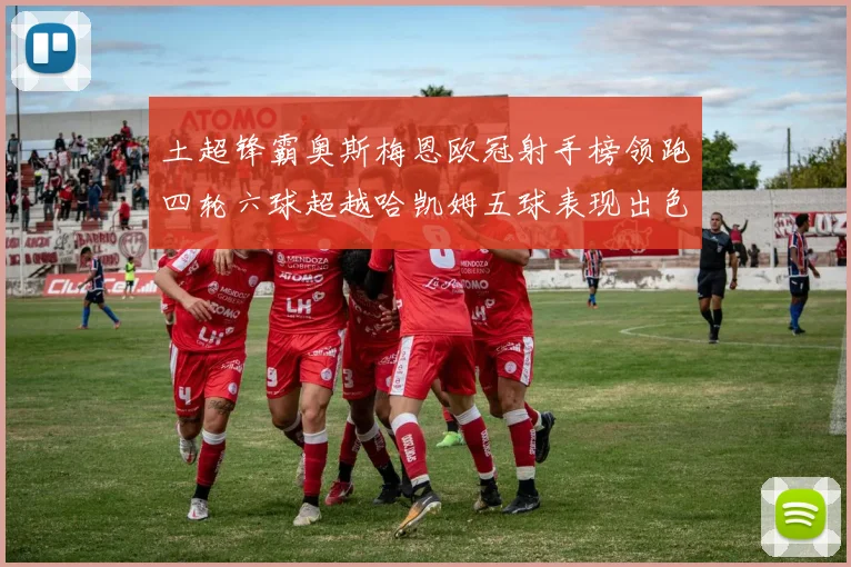 土超锋霸奥斯梅恩欧冠射手榜领跑四轮六球超越哈凯姆五球表现出色