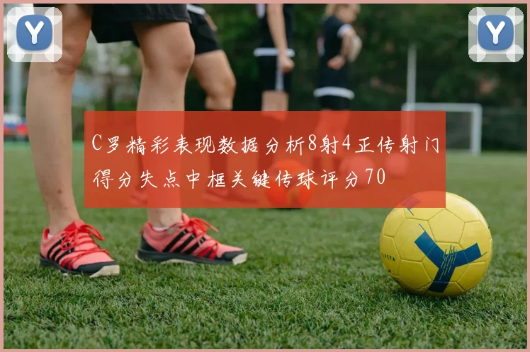 C罗精彩表现数据分析8射4正传射门得分失点中框关键传球评分70