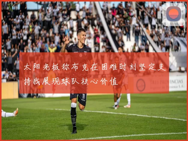 太阳老板称布克在困难时刻坚定支持我展现球队核心价值