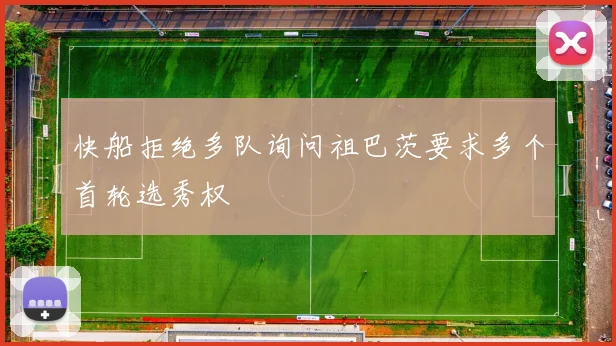 快船拒绝多队询问祖巴茨要求多个首轮选秀权