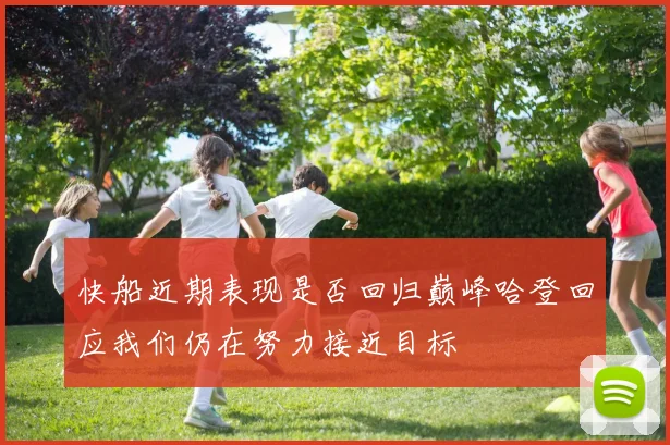 快船近期表现是否回归巅峰哈登回应我们仍在努力接近目标