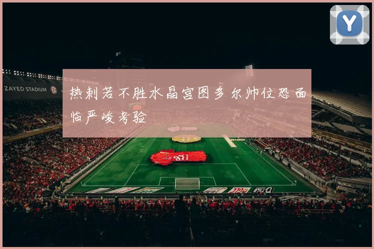 热刺若不胜水晶宫图多尔帅位恐面临严峻考验