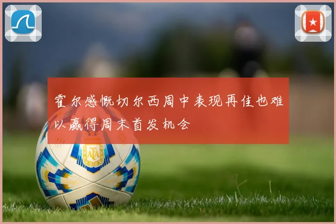 霍尔感慨切尔西周中表现再佳也难以赢得周末首发机会