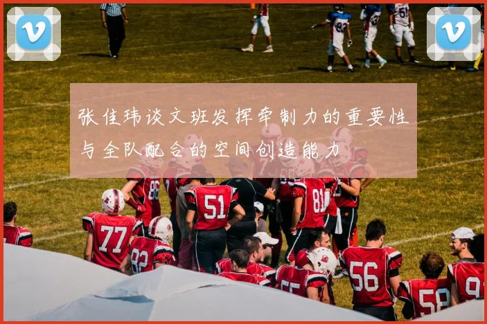 张佳玮谈文班发挥牵制力的重要性与全队配合的空间创造能力