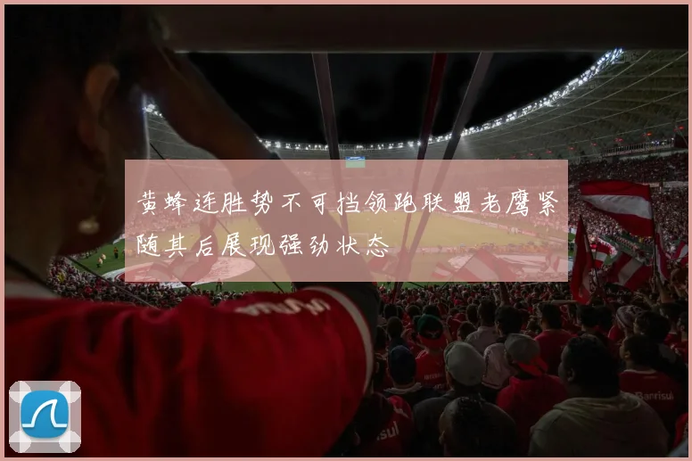 黄蜂连胜势不可挡领跑联盟老鹰紧随其后展现强劲状态