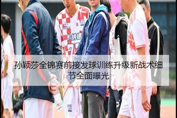 孙颖莎全锦赛前接发球训练升级新战术细节全面曝光 | BEIBOSPORTS